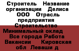 Строитель › Название организации ­ Делиса, ООО › Отрасль предприятия ­ Строительство › Минимальный оклад ­ 1 - Все города Работа » Вакансии   . Кировская обл.,Леваши д.